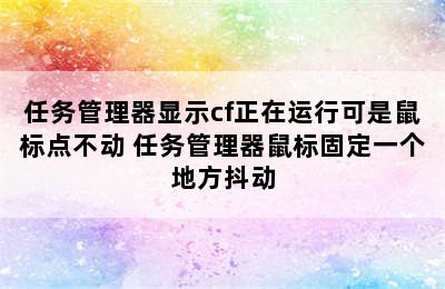 任务管理器显示cf正在运行可是鼠标点不动 任务管理器鼠标固定一个地方抖动